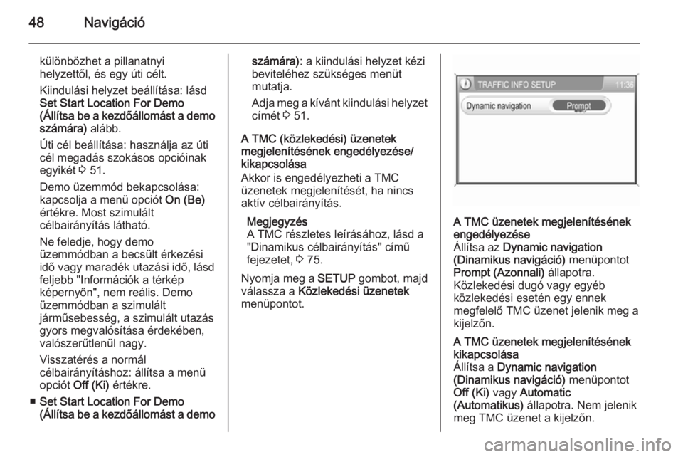OPEL CORSA 2014.5  Kezelési útmutató (in Hungarian) 48Navigáció
különbözhet a pillanatnyi
helyzettől, és egy úti célt.
Kiindulási helyzet beállítása: lásd Set Start Location For Demo
(Állítsa be a kezdőállomást a demo számára)  al�