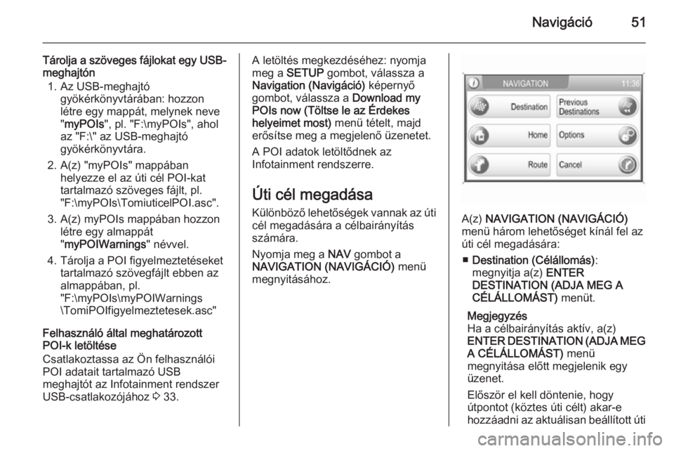 OPEL CORSA 2014.5  Kezelési útmutató (in Hungarian) Navigáció51
Tárolja a szöveges fájlokat egy USB-meghajtón
1. Az USB-meghajtó gyökérkönyvtárában: hozzon
létre egy mappát, melynek neve
" myPOIs ", pl. "F:\myPOIs", ahol
a