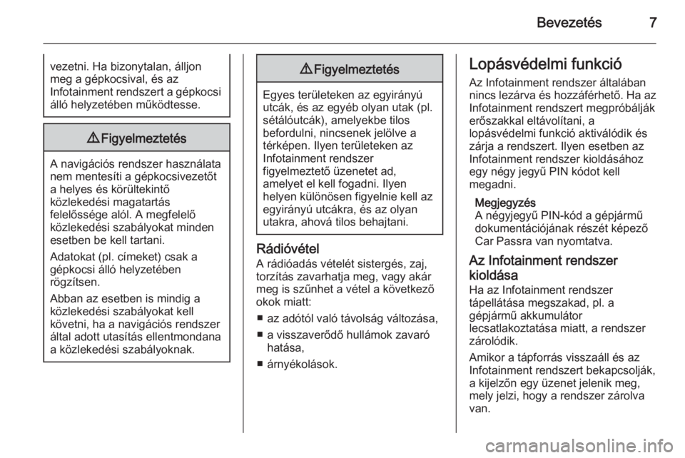 OPEL CORSA 2014.5  Kezelési útmutató (in Hungarian) Bevezetés7vezetni. Ha bizonytalan, álljon
meg a gépkocsival, és az
Infotainment rendszert a gépkocsi
álló helyzetében működtesse.9 Figyelmeztetés
A navigációs rendszer használata
nem men