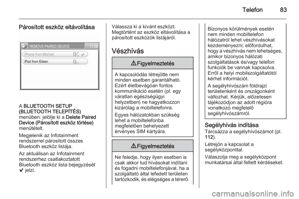 OPEL CORSA 2014.5  Kezelési útmutató (in Hungarian) Telefon83
Párosított eszköz eltávolítása
A BLUETOOTH SETUP
(BLUETOOTH TELEPÍTÉS)
menüben: jelölje ki a  Delete Paired
Device (Párosított eszköz törlése)
menütételt.
Megjelenik az Info