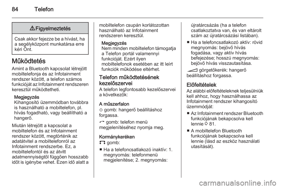 OPEL CORSA 2014.5  Kezelési útmutató (in Hungarian) 84Telefon9Figyelmeztetés
Csak akkor fejezze be a hívást, ha
a segélyközpont munkatársa erre
kéri Önt.
Működtetés
Amint a Bluetooth kapcsolat létrejött
mobiltelefonja és az Infotainment
r