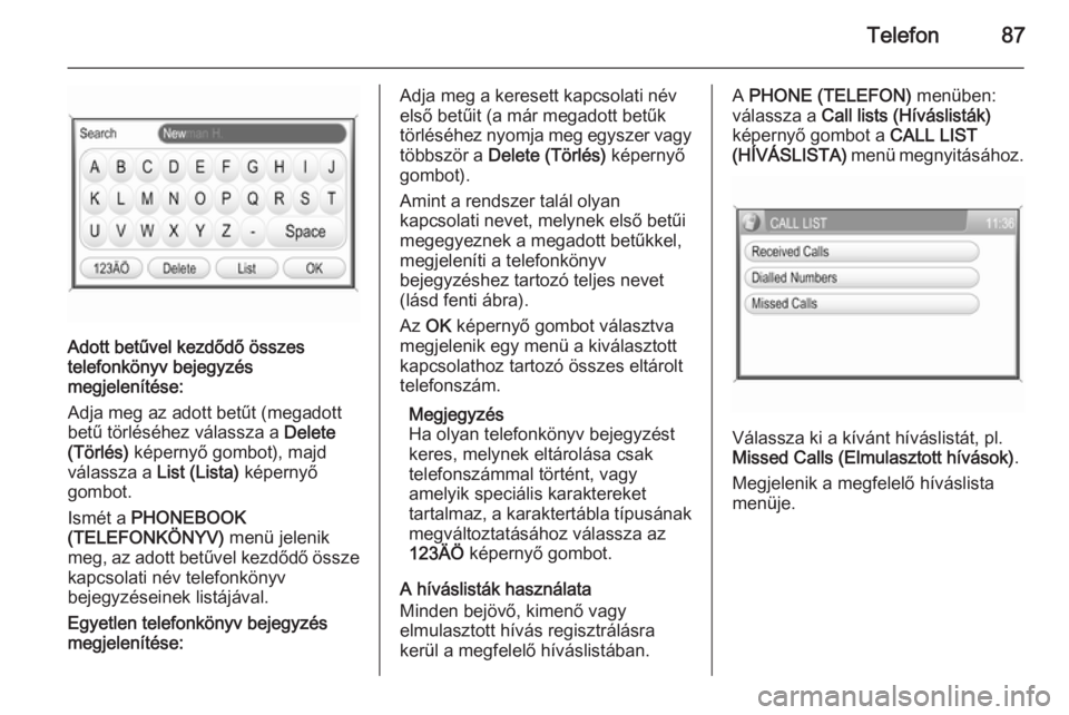 OPEL CORSA 2014.5  Kezelési útmutató (in Hungarian) Telefon87
Adott betűvel kezdődő összes
telefonkönyv bejegyzés
megjelenítése:
Adja meg az adott betűt (megadott betű törléséhez válassza a  Delete
(Törlés)  képernyő gombot), majd
vá