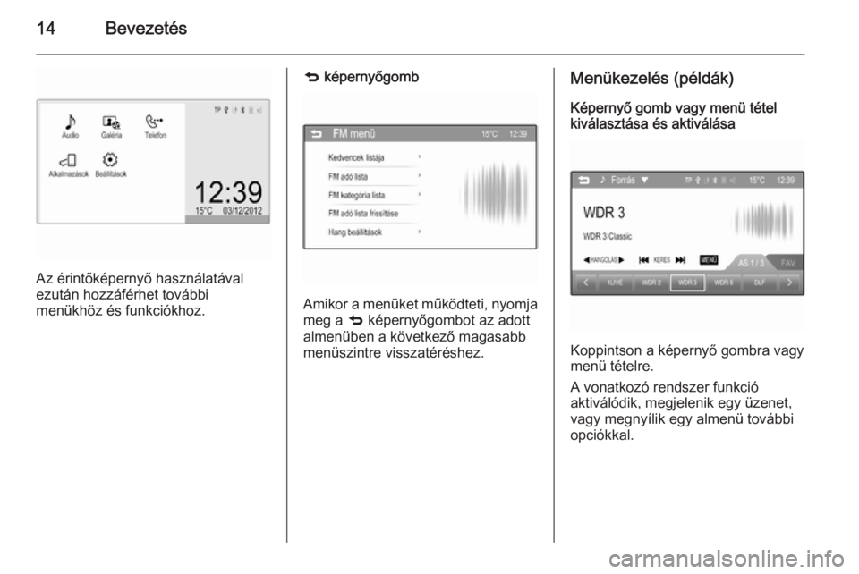 OPEL KARL 2016.5  Infotainment kézikönyv (in Hungarian) 14Bevezetés
Az érintőképernyő használatával
ezután hozzáférhet további
menükhöz és funkciókhoz.
q  képernyőgomb
Amikor a menüket működteti, nyomja
meg a  q képernyőgombot az adot