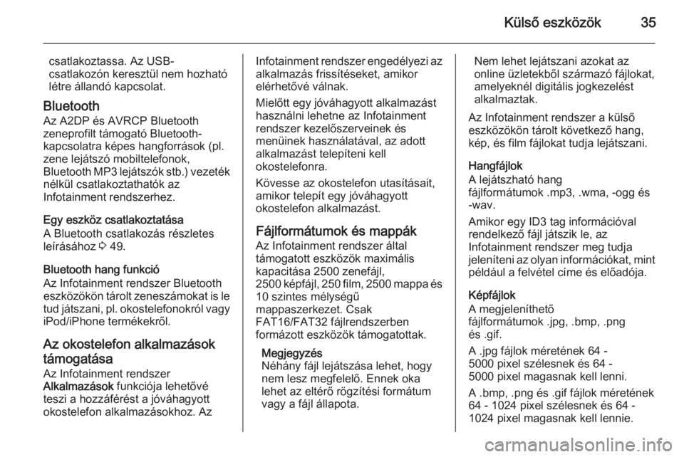 OPEL KARL 2016.5  Infotainment kézikönyv (in Hungarian) Külső eszközök35
csatlakoztassa. Az USB-
csatlakozón keresztül nem hozható
létre állandó kapcsolat.
Bluetooth Az A2DP és AVRCP Bluetooth
zeneprofilt támogató Bluetooth-
kapcsolatra képes