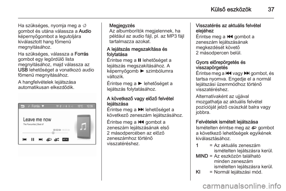 OPEL KARL 2016.5  Infotainment kézikönyv (in Hungarian) Külső eszközök37
Ha szükséges, nyomja meg a ;
gombot és utána válassza a  Audio
képernyőgombot a legutoljára
kiválasztott hang főmenü
megnyitásához.
Ha szükséges, válassza a  Forr�
