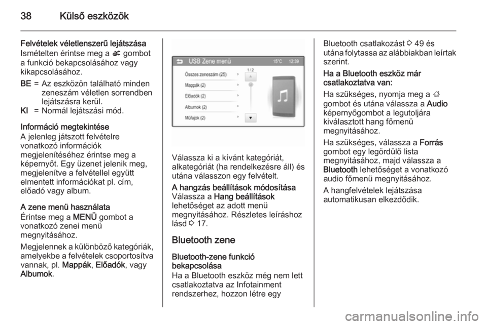 OPEL KARL 2016.5  Infotainment kézikönyv (in Hungarian) 38Külső eszközök
Felvételek véletlenszerű lejátszása
Ismételten érintse meg a  s gombot
a funkció bekapcsolásához vagy
kikapcsolásához.BE=Az eszközön található minden
zeneszám vé
