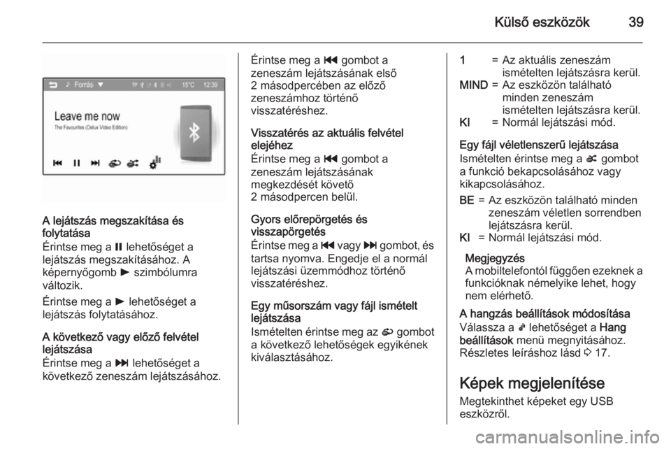 OPEL KARL 2016.5  Infotainment kézikönyv (in Hungarian) Külső eszközök39
A lejátszás megszakítása és
folytatása
Érintse meg a  = lehetőséget a
lejátszás megszakításához. A
képernyőgomb  l szimbólumra
változik.
Érintse meg a  l lehet�