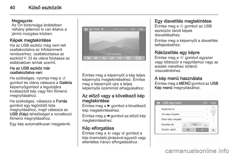 OPEL KARL 2016.5  Infotainment kézikönyv (in Hungarian) 40Külső eszközök
Megjegyzés
Az Ön biztonsága érdekében
néhány jellemző ki van iktatva a
jármű mozgása közben.
Képek megtekintése
Ha az USB eszköz még nem lett
csatlakoztatva az Inf