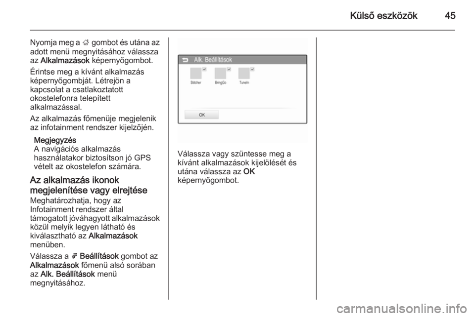 OPEL KARL 2016.5  Infotainment kézikönyv (in Hungarian) Külső eszközök45
Nyomja meg a ; gombot és utána az
adott menü megnyitásához válassza
az  Alkalmazások  képernyőgombot.
Érintse meg a kívánt alkalmazás
képernyőgombját. Létrejön a