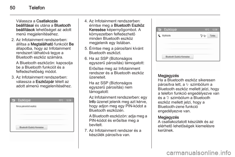 OPEL KARL 2016.5  Infotainment kézikönyv (in Hungarian) 50Telefon
Válassza a Csatlakozás
beállításai  és utána a  Bluetooth
beállítások  lehetőséget az adott
menü megjelenítéséhez.
2. Az Infotainment rendszerben: állítsa a  Megtalálható