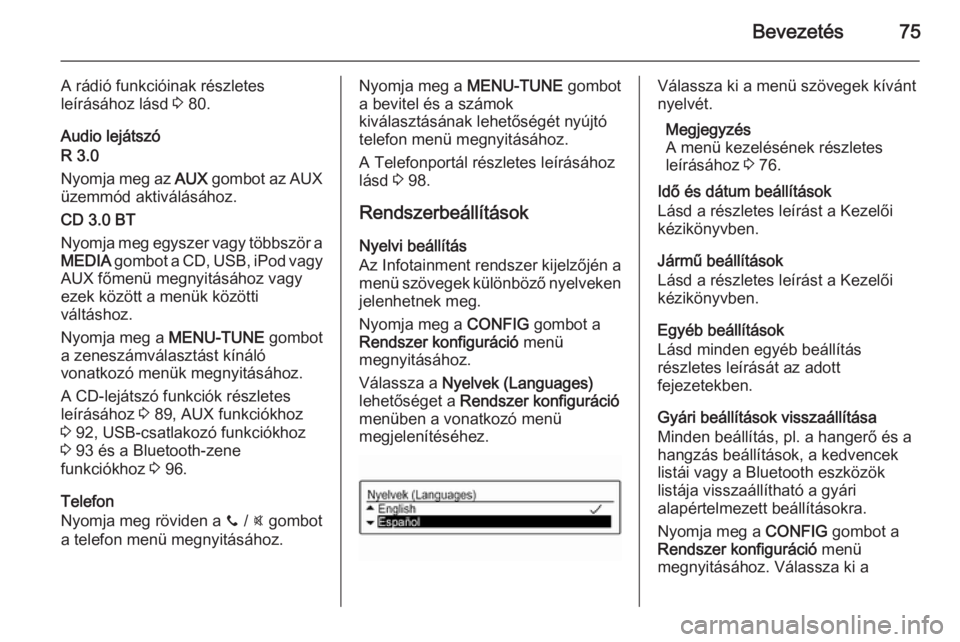 OPEL KARL 2016.5  Infotainment kézikönyv (in Hungarian) Bevezetés75
A rádió funkcióinak részletes
leírásához lásd  3 80.
Audio lejátszó
R 3.0
Nyomja meg az  AUX gombot az AUX
üzemmód aktiválásához.
CD 3.0 BT
Nyomja meg egyszer vagy többsz�