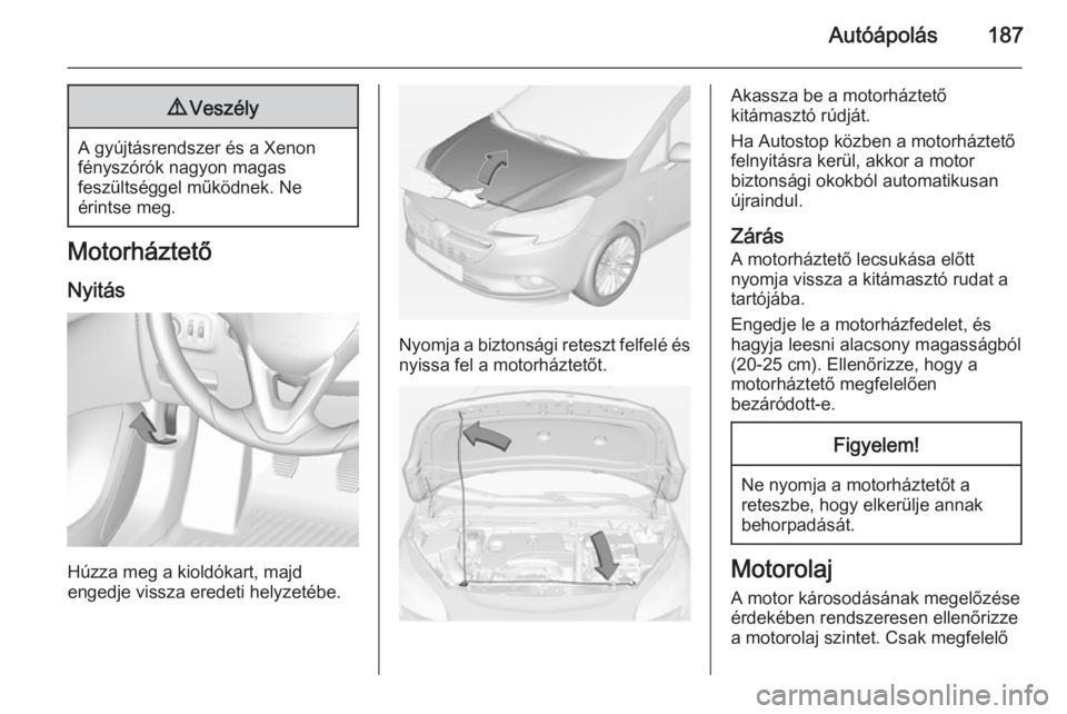 OPEL CORSA 2015 Kezelési útmutató (in Hungarian) Autóápolás1879Veszély
A gyújtásrendszer és a Xenon
fényszórók nagyon magas
feszültséggel működnek. Ne
érintse meg.
Motorháztető
Nyitás
Húzza meg a kioldókart, majd
engedje vissza e OPEL CORSA 2015 Kezelési útmutató (in Hungarian) Autóápolás1879Veszély
A gyújtásrendszer és a Xenon
fényszórók nagyon magas
feszültséggel működnek. Ne
érintse meg.
Motorháztető
Nyitás
Húzza meg a kioldókart, majd
engedje vissza e