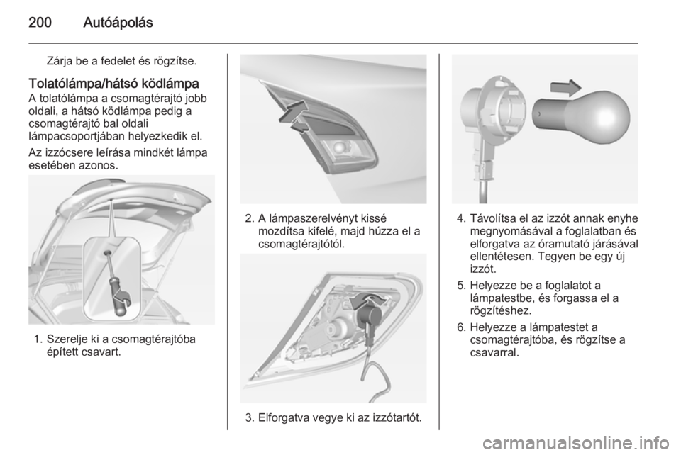 OPEL CORSA 2015  Kezelési útmutató (in Hungarian) 200Autóápolás
Zárja be a fedelet és rögzítse.
Tolatólámpa/hátsó ködlámpa
A tolatólámpa a csomagtérajtó jobb
oldali, a hátsó ködlámpa pedig a
csomagtérajtó bal oldali
lámpacsopo
