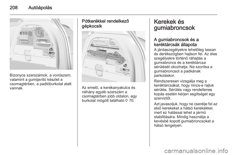 OPEL CORSA 2015  Kezelési útmutató (in Hungarian) 208Autóápolás
Bizonyos szerszámok, a vonószem,
valamint a gumijavító készlet a
csomagtérben, a padlóburkolat alatt
vannak.
Pótkerékkel rendelkező
gépkocsik
Az emelő, a kerékanyakulcs 