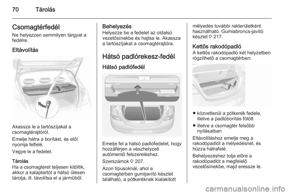 OPEL CORSA 2015 Kezelési útmutató (in Hungarian) 70TárolásCsomagtérfedél
Ne helyezzen semmilyen tárgyat a
fedélre.
Eltávolítás
Akassza le a tartószíjakat a
csomagtérajtóról.
Emelje hátra a borítást, és elől
nyomja felfelé.
Vegye OPEL CORSA 2015 Kezelési útmutató (in Hungarian) 70TárolásCsomagtérfedél
Ne helyezzen semmilyen tárgyat a
fedélre.
Eltávolítás
Akassza le a tartószíjakat a
csomagtérajtóról.
Emelje hátra a borítást, és elől
nyomja felfelé.
Vegye