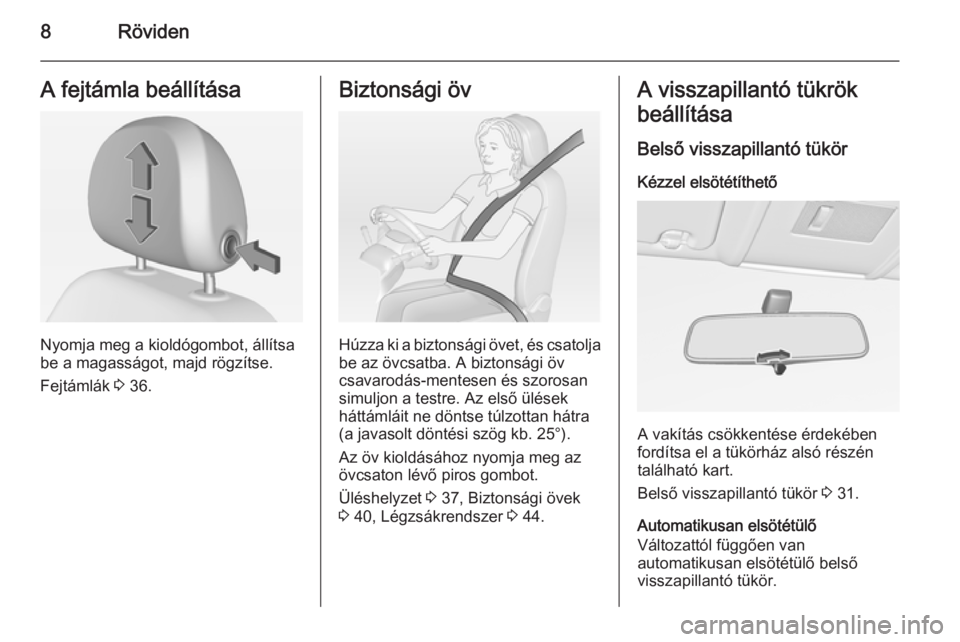 OPEL CORSA 2015  Kezelési útmutató (in Hungarian) 8RövidenA fejtámla beállítása
Nyomja meg a kioldógombot, állítsa
be a magasságot, majd rögzítse.
Fejtámlák  3 36.
Biztonsági öv
Húzza ki a biztonsági övet, és csatolja
be az övcsat