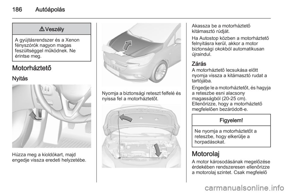 OPEL CORSA 2015.5  Kezelési útmutató (in Hungarian) 186Autóápolás9Veszély
A gyújtásrendszer és a Xenon
fényszórók nagyon magas
feszültséggel működnek. Ne
érintse meg.
Motorháztető
Nyitás
Húzza meg a kioldókart, majd
engedje vissza e