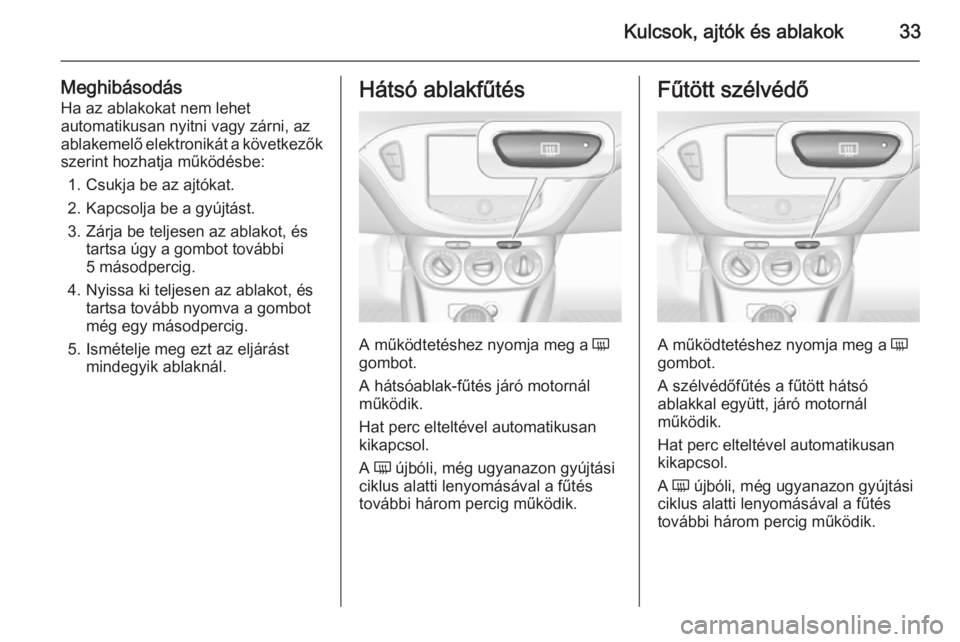 OPEL CORSA 2015.5 Kezelési útmutató (in Hungarian) Kulcsok, ajtók és ablakok33
Meghibásodás
Ha az ablakokat nem lehet
automatikusan nyitni vagy zárni, az
ablakemelő elektronikát a következők szerint hozhatja működésbe:
1. Csukja be az ajt OPEL CORSA 2015.5 Kezelési útmutató (in Hungarian) Kulcsok, ajtók és ablakok33
Meghibásodás
Ha az ablakokat nem lehet
automatikusan nyitni vagy zárni, az
ablakemelő elektronikát a következők szerint hozhatja működésbe:
1. Csukja be az ajt