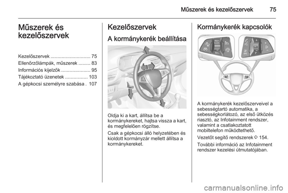 OPEL CORSA 2015.5  Kezelési útmutató (in Hungarian) Műszerek és kezelőszervek75Műszerek és
kezelőszervekKezelőszervek ............................. 75
Ellenőrzőlámpák, műszerek ......... 83
Információs kijelzők .....................95
T�
