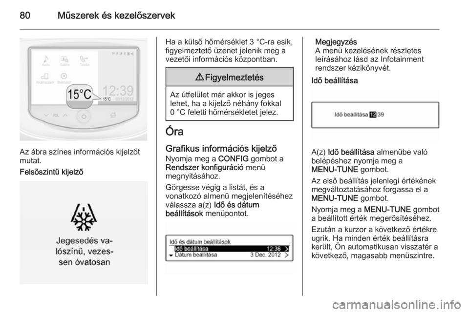 OPEL CORSA 2015.5  Kezelési útmutató (in Hungarian) 80Műszerek és kezelőszervek
Az ábra színes információs kijelzőt
mutat.
Felsőszintű kijelző
Ha a külső hőmérséklet 3 °C-ra esik,
figyelmeztető üzenet jelenik meg a
vezetői informác