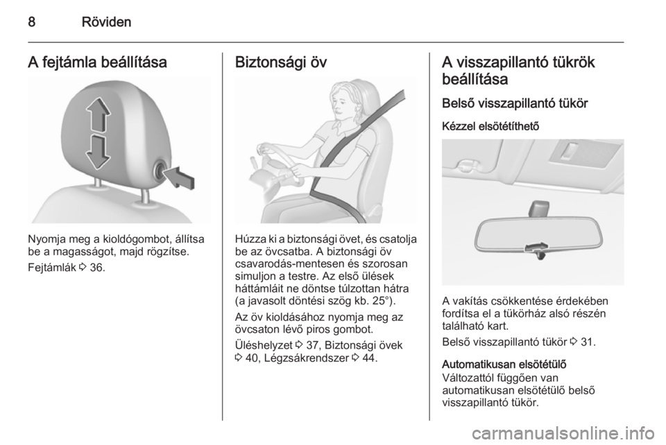 OPEL CORSA 2015.5  Kezelési útmutató (in Hungarian) 8RövidenA fejtámla beállítása
Nyomja meg a kioldógombot, állítsa
be a magasságot, majd rögzítse.
Fejtámlák  3 36.
Biztonsági öv
Húzza ki a biztonsági övet, és csatolja
be az övcsat