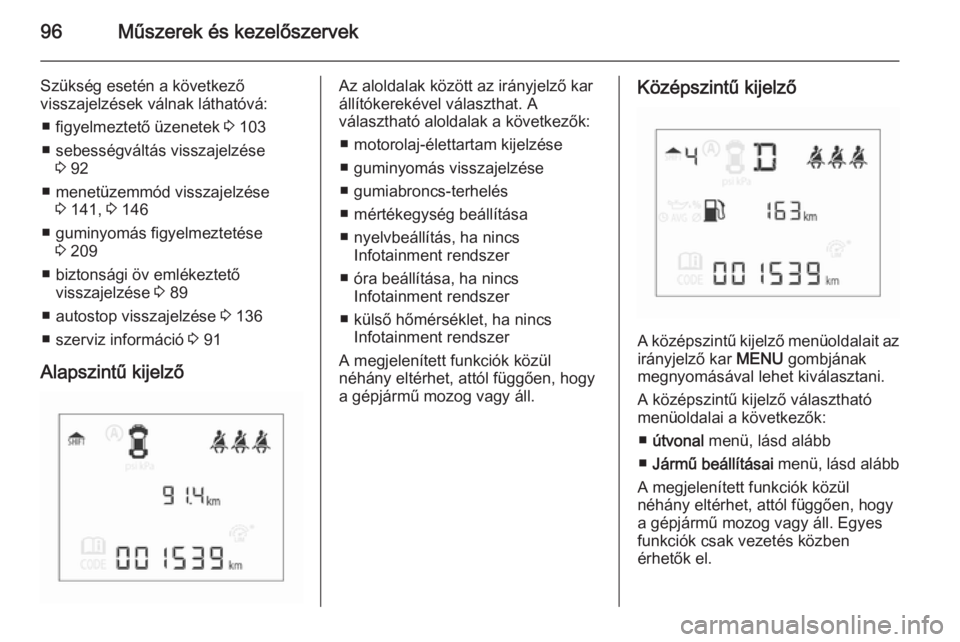 OPEL CORSA 2015.5  Kezelési útmutató (in Hungarian) 96Műszerek és kezelőszervek
Szükség esetén a következő
visszajelzések válnak láthatóvá:
■ figyelmeztető üzenetek  3 103
■ sebességváltás visszajelzése 3 92
■ menetüzemmód vi