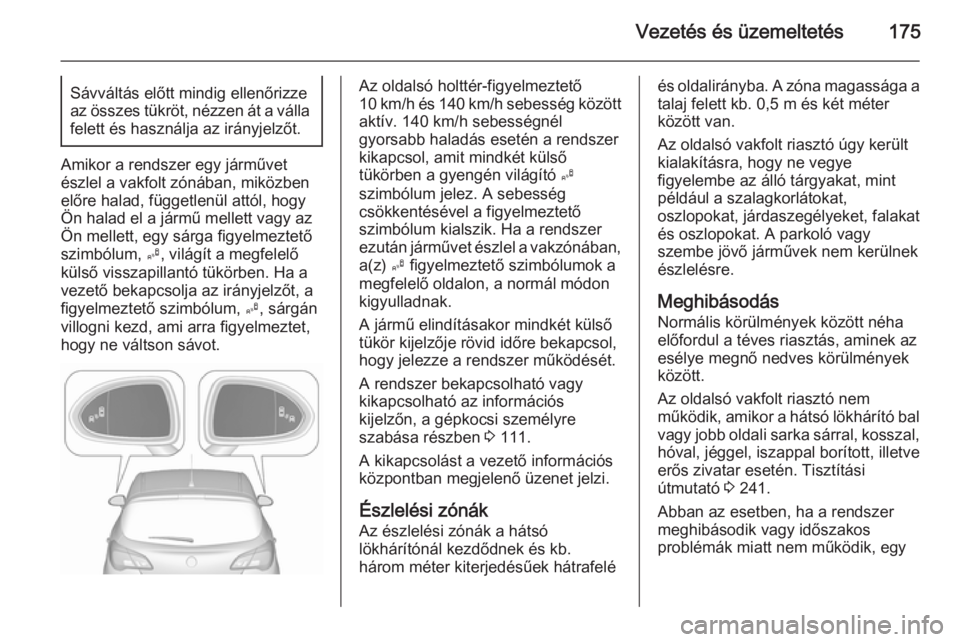 OPEL CORSA 2015.75  Kezelési útmutató (in Hungarian) Vezetés és üzemeltetés175Sávváltás előtt mindig ellenőrizze
az összes tükröt, nézzen át a válla felett és használja az irányjelzőt.
Amikor a rendszer egy járművet
észlel a vakfol