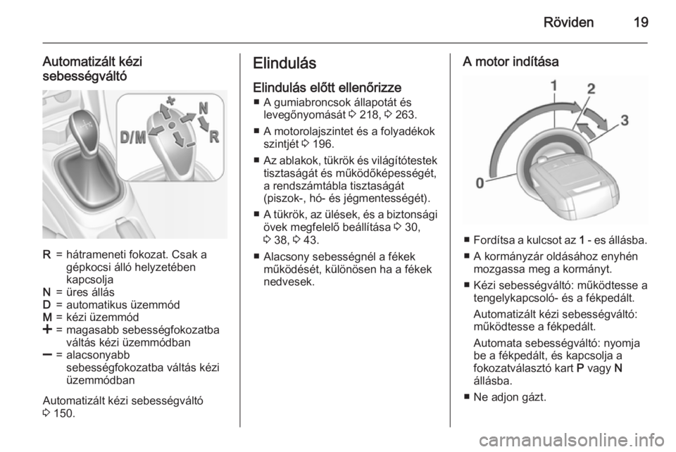 OPEL CORSA 2015.75  Kezelési útmutató (in Hungarian) Röviden19
Automatizált kézi
sebességváltóR=hátrameneti fokozat. Csak a
gépkocsi álló helyzetében
kapcsoljaN=üres állásD=automatikus üzemmódM=kézi üzemmód<=magasabb sebességfokozatb