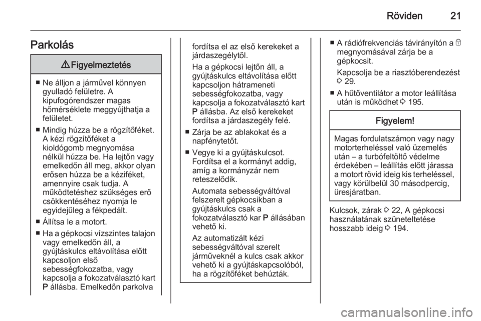 OPEL CORSA 2015.75  Kezelési útmutató (in Hungarian) Röviden21Parkolás9Figyelmeztetés
■ Ne álljon a járművel könnyen
gyulladó felületre. A
kipufogórendszer magas
hőmérséklete meggyújthatja a
felületet.
■ Mindig húzza be a rögzítőf