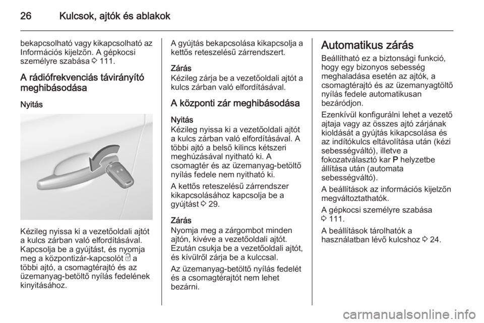 OPEL CORSA 2015.75  Kezelési útmutató (in Hungarian) 26Kulcsok, ajtók és ablakok
bekapcsolható vagy kikapcsolható az
Információs kijelzőn. A gépkocsi
személyre szabása  3 111.
A rádiófrekvenciás távirányító meghibásodása
Nyitás
Kézi