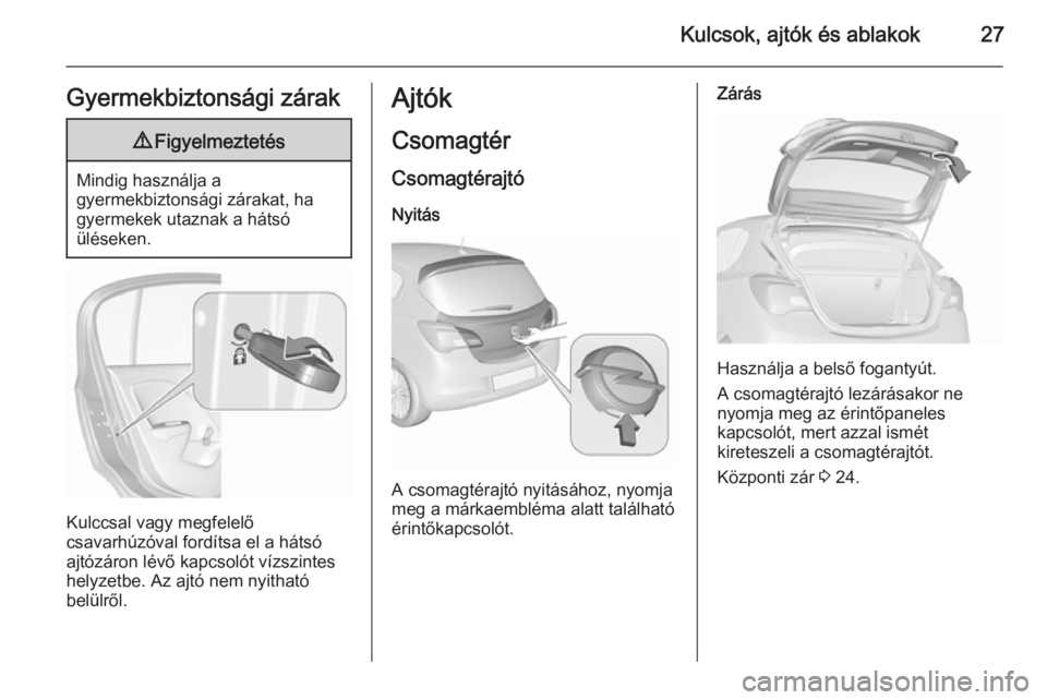 OPEL CORSA 2015.75  Kezelési útmutató (in Hungarian) Kulcsok, ajtók és ablakok27Gyermekbiztonsági zárak9Figyelmeztetés
Mindig használja a
gyermekbiztonsági zárakat, ha
gyermekek utaznak a hátsó
üléseken.
Kulccsal vagy megfelelő
csavarhúzó
