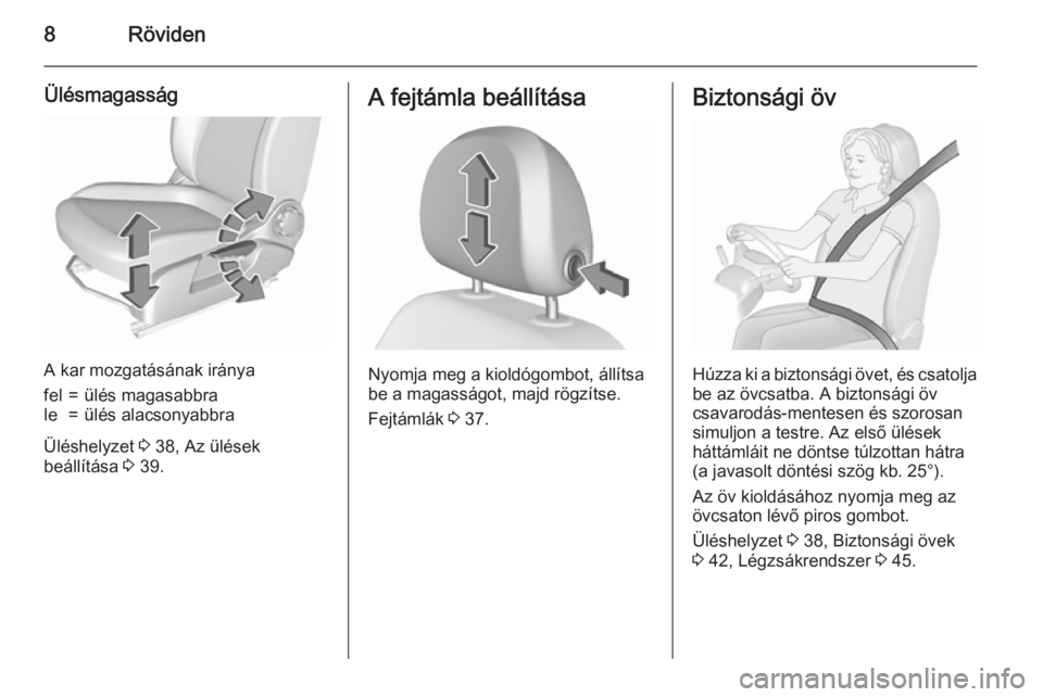 OPEL CORSA 2015.75  Kezelési útmutató (in Hungarian) 8Röviden
Ülésmagasság
A kar mozgatásának iránya
fel=ülés magasabbrale=ülés alacsonyabbra
Üléshelyzet 3 38, Az ülések
beállítása  3 39.
A fejtámla beállítása
Nyomja meg a kioldóg
