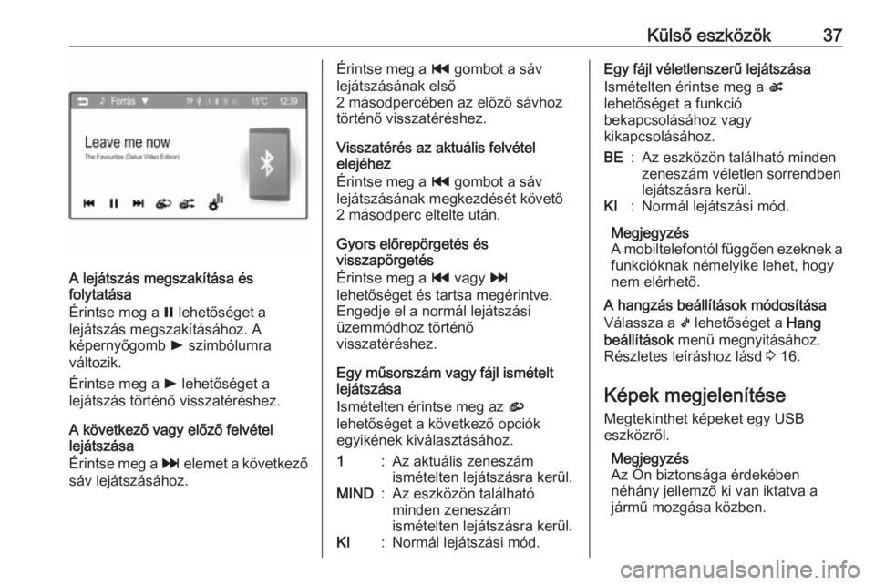 OPEL CORSA 2016 Infotainment kézikönyv (in Hungarian) Külső eszközök37
A lejátszás megszakítása és
folytatása
Érintse meg a = lehetőséget a
lejátszás megszakításához. A
képernyőgomb l szimbólumra
változik.
Érintse meg a l lehet OPEL CORSA 2016 Infotainment kézikönyv (in Hungarian) Külső eszközök37
A lejátszás megszakítása és
folytatása
Érintse meg a = lehetőséget a
lejátszás megszakításához. A
képernyőgomb l szimbólumra
változik.
Érintse meg a l lehet