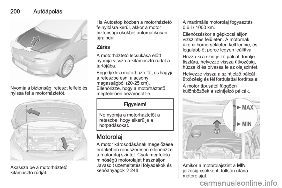 OPEL CORSA 2016 Kezelési útmutató (in Hungarian) 200Autóápolás
Nyomja a biztonsági reteszt felfelé ésnyissa fel a motorháztetőt.
Akassza be a motorháztető
kitámasztó rúdját.
Ha Autostop közben a motorháztető
felnyitásra kerül, akk OPEL CORSA 2016 Kezelési útmutató (in Hungarian) 200Autóápolás
Nyomja a biztonsági reteszt felfelé ésnyissa fel a motorháztetőt.
Akassza be a motorháztető
kitámasztó rúdját.
Ha Autostop közben a motorháztető
felnyitásra kerül, akk