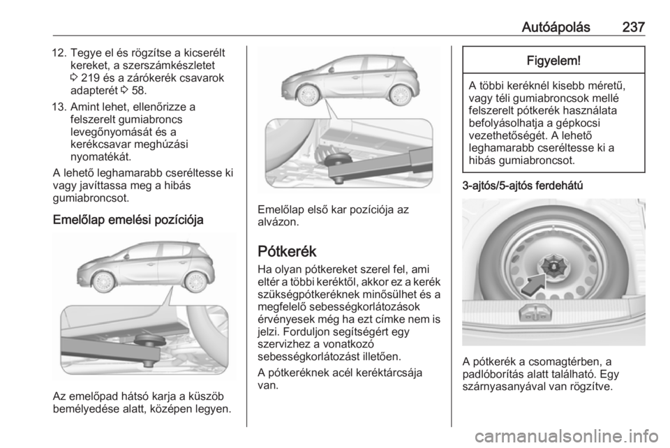 OPEL CORSA 2016 Kezelési útmutató (in Hungarian) Autóápolás23712. Tegye el és rögzítse a kicseréltkereket, a szerszámkészletet
3 219 és a zárókerék csavarok
adapterét 3 58.
13. Amint lehet, ellenőrizze a felszerelt gumiabroncs
leveg OPEL CORSA 2016 Kezelési útmutató (in Hungarian) Autóápolás23712. Tegye el és rögzítse a kicseréltkereket, a szerszámkészletet
3 219 és a zárókerék csavarok
adapterét 3 58.
13. Amint lehet, ellenőrizze a felszerelt gumiabroncs
leveg