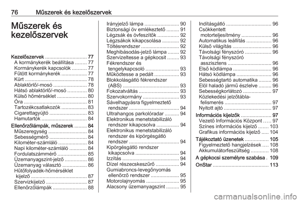 OPEL CORSA 2016 Kezelési útmutató (in Hungarian) 76Műszerek és kezelőszervekMűszerek és
kezelőszervekKezelőszervek ............................. 77
A kormánykerék beállítása ........77
Kormánykerék kapcsolók ..........77
Fűtött korm OPEL CORSA 2016 Kezelési útmutató (in Hungarian) 76Műszerek és kezelőszervekMűszerek és
kezelőszervekKezelőszervek ............................. 77
A kormánykerék beállítása ........77
Kormánykerék kapcsolók ..........77
Fűtött korm