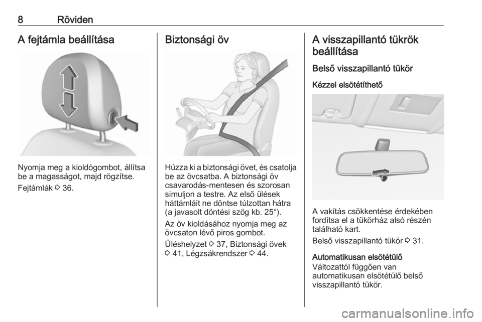 OPEL CORSA 2016  Kezelési útmutató (in Hungarian) 8RövidenA fejtámla beállítása
Nyomja meg a kioldógombot, állítsa
be a magasságot, majd rögzítse.
Fejtámlák  3 36.
Biztonsági öv
Húzza ki a biztonsági övet, és csatolja
be az övcsat