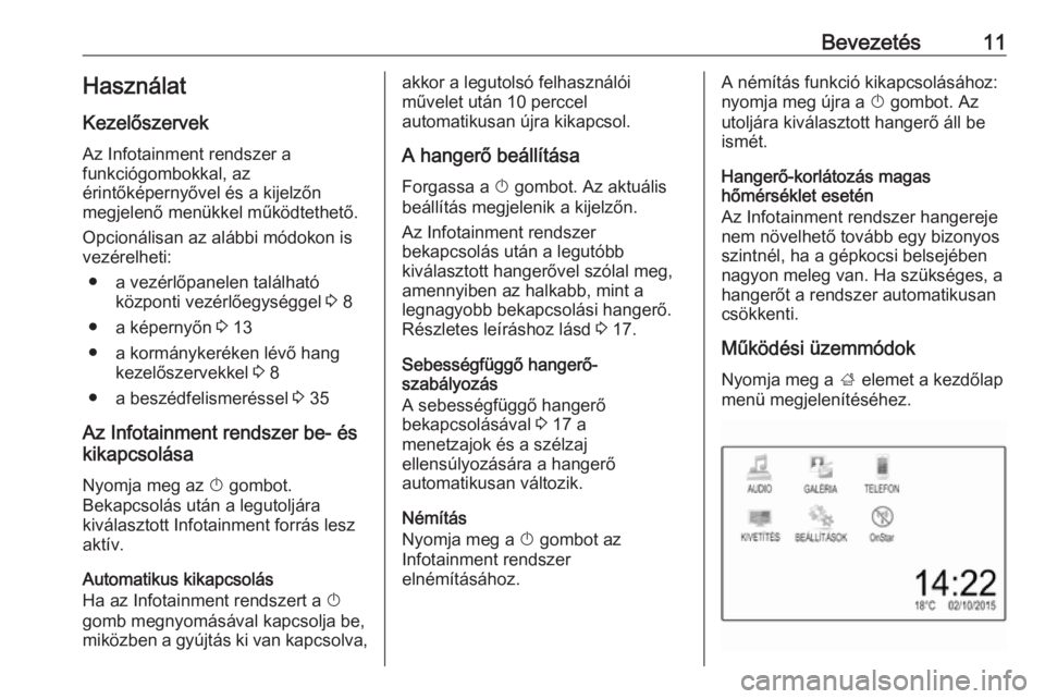OPEL CORSA 2016.5  Infotainment kézikönyv (in Hungarian) Bevezetés11HasználatKezelőszervek
Az Infotainment rendszer a
funkciógombokkal, az
érintőképernyővel és a kijelzőn
megjelenő menükkel működtethető.
Opcionálisan az alábbi módokon is
v