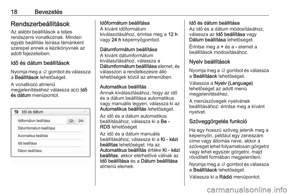 OPEL CORSA 2016.5  Infotainment kézikönyv (in Hungarian) 18BevezetésRendszerbeállítások
Az alábbi beállítások a teljes
rendszerre vonatkoznak. Minden
egyéb beállítás leírása témánként
szerepel ennek a kézikönyvnek az
adott fejezeteiben.
I
