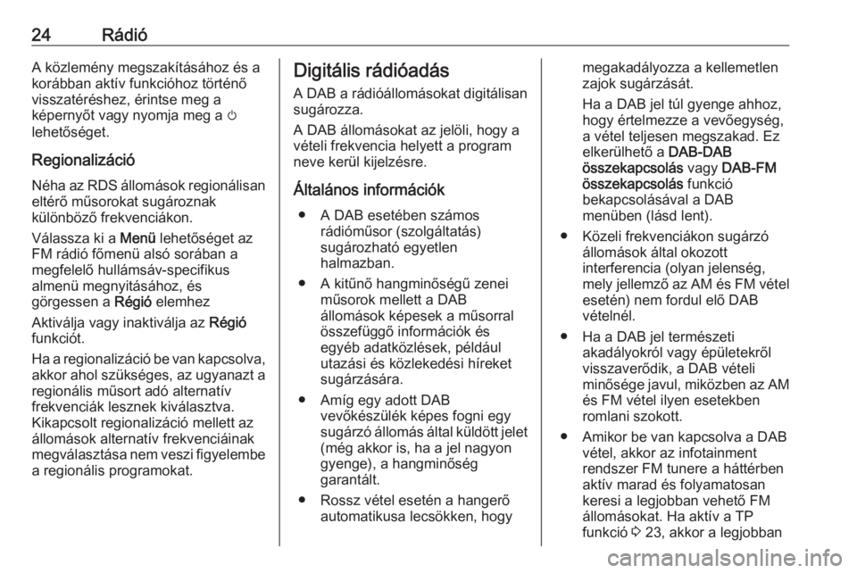 OPEL CORSA 2016.5  Infotainment kézikönyv (in Hungarian) 24RádióA közlemény megszakításához és a
korábban aktív funkcióhoz történő visszatéréshez, érintse meg a
képernyőt vagy nyomja meg a  m
lehetőséget.
Regionalizáció Néha az RDS �