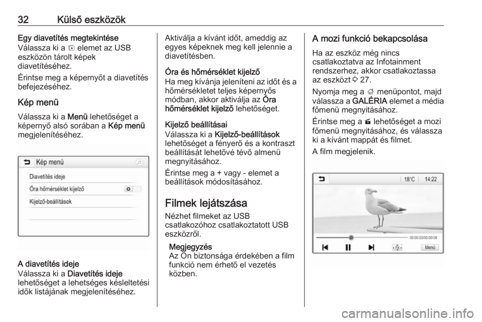 OPEL CORSA 2016.5  Infotainment kézikönyv (in Hungarian) 32Külső eszközökEgy diavetítés megtekintése
Válassza ki a  t elemet az USB
eszközön tárolt képek
diavetítéséhez.
Érintse meg a képernyőt a diavetítés befejezéséhez.
Kép menü
V�
