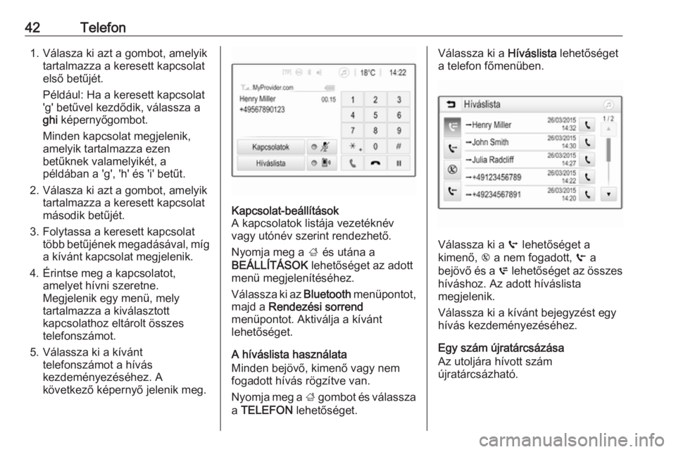 OPEL CORSA 2016.5  Infotainment kézikönyv (in Hungarian) 42Telefon1. Válasza ki azt a gombot, amelyiktartalmazza a keresett kapcsolat
első betűjét.
Például: Ha a keresett kapcsolat
'g' betűvel kezdődik, válassza a
ghi  képernyőgombot.
Min