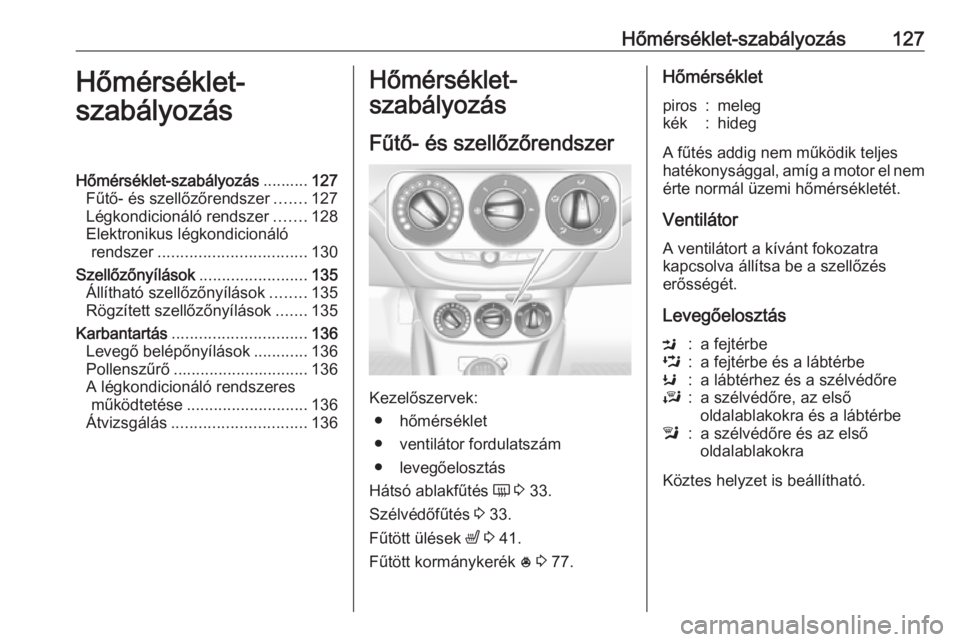 OPEL CORSA 2016.5 Kezelési útmutató (in Hungarian) Hőmérséklet-szabályozás127Hőmérséklet-
szabályozásHőmérséklet-szabályozás ..........127
Fűtő- és szellőzőrendszer .......127
Légkondicionáló rendszer .......128
Elektronikus lé OPEL CORSA 2016.5 Kezelési útmutató (in Hungarian) Hőmérséklet-szabályozás127Hőmérséklet-
szabályozásHőmérséklet-szabályozás ..........127
Fűtő- és szellőzőrendszer .......127
Légkondicionáló rendszer .......128
Elektronikus lé
