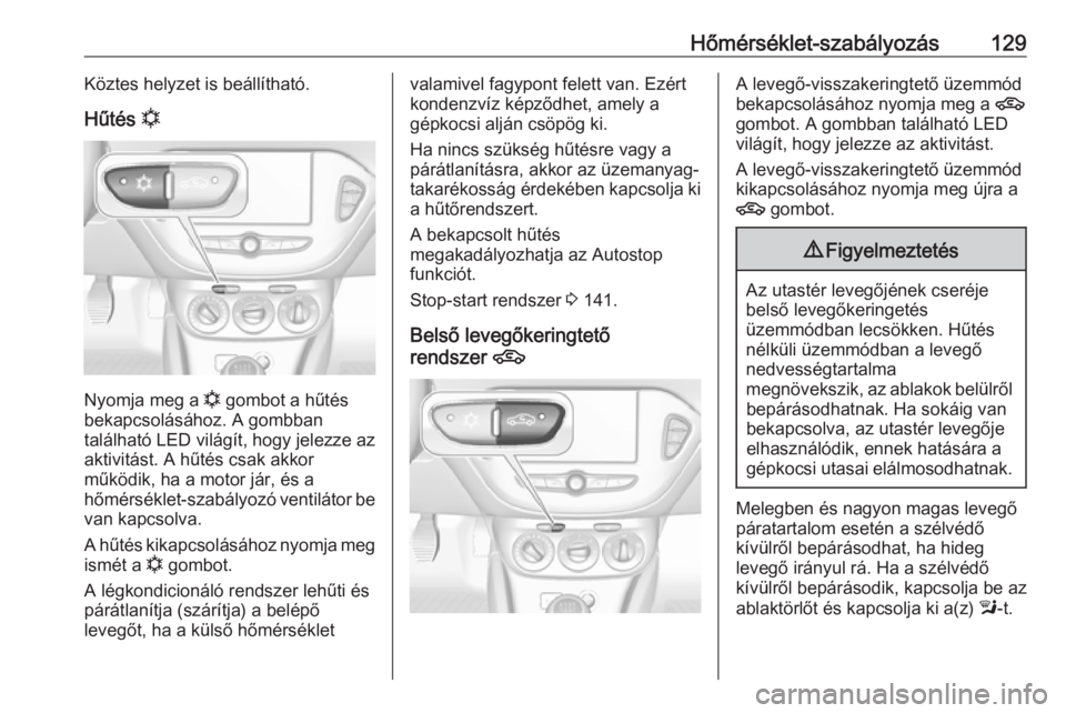 OPEL CORSA 2016.5 Kezelési útmutató (in Hungarian) Hőmérséklet-szabályozás129Köztes helyzet is beállítható.
Hűtés n
Nyomja meg a n
gombot a hűtés
bekapcsolásához. A gombban
található LED világít, hogy jelezze az
aktivitást. A h OPEL CORSA 2016.5 Kezelési útmutató (in Hungarian) Hőmérséklet-szabályozás129Köztes helyzet is beállítható.
Hűtés n
Nyomja meg a n
gombot a hűtés
bekapcsolásához. A gombban
található LED világít, hogy jelezze az
aktivitást. A h