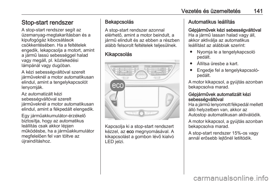 OPEL CORSA 2016.5 Kezelési útmutató (in Hungarian) Vezetés és üzemeltetés141Stop-start rendszerA stop-start rendszer segít az
üzemanyag-megtakarításban és a
kipufogógáz kibocsátások
csökkentésében. Ha a feltételek
engedik, lekapcsolja OPEL CORSA 2016.5 Kezelési útmutató (in Hungarian) Vezetés és üzemeltetés141Stop-start rendszerA stop-start rendszer segít az
üzemanyag-megtakarításban és a
kipufogógáz kibocsátások
csökkentésében. Ha a feltételek
engedik, lekapcsolja