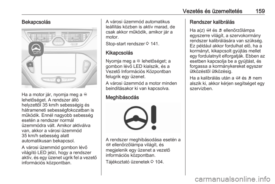 OPEL CORSA 2016.5 Kezelési útmutató (in Hungarian) Vezetés és üzemeltetés159Bekapcsolás
Ha a motor jár, nyomja meg a B
lehetőséget. A rendszer álló
helyzettől 35 km/h sebességig és
hátrameneti sebességfokozatban is működik. Ennél nag OPEL CORSA 2016.5 Kezelési útmutató (in Hungarian) Vezetés és üzemeltetés159Bekapcsolás
Ha a motor jár, nyomja meg a B
lehetőséget. A rendszer álló
helyzettől 35 km/h sebességig és
hátrameneti sebességfokozatban is működik. Ennél nag