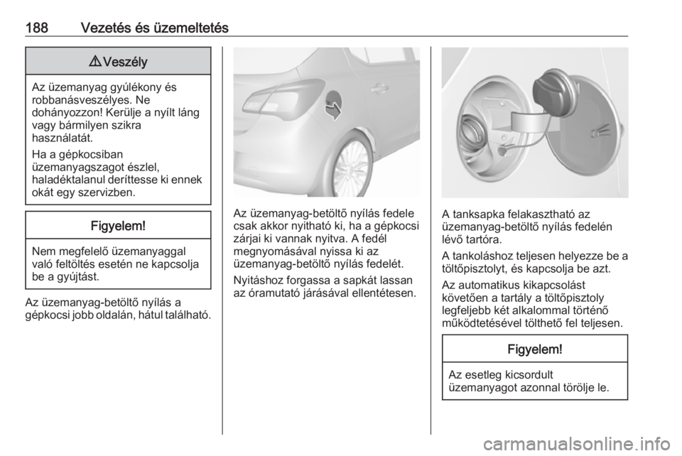 OPEL CORSA 2016.5 Kezelési útmutató (in Hungarian) 188Vezetés és üzemeltetés9Veszély
Az üzemanyag gyúlékony és
robbanásveszélyes. Ne
dohányozzon! Kerülje a nyílt láng vagy bármilyen szikra
használatát.
Ha a gépkocsiban
üzemanyagsza OPEL CORSA 2016.5 Kezelési útmutató (in Hungarian) 188Vezetés és üzemeltetés9Veszély
Az üzemanyag gyúlékony és
robbanásveszélyes. Ne
dohányozzon! Kerülje a nyílt láng vagy bármilyen szikra
használatát.
Ha a gépkocsiban
üzemanyagsza