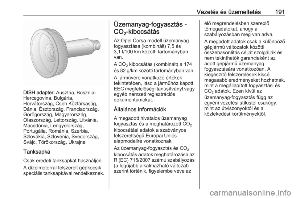 OPEL CORSA 2016.5 Kezelési útmutató (in Hungarian) Vezetés és üzemeltetés191
DISH adapter: Ausztria, Bosznia-
Hercegovina, Bulgária,
Horvátország, Cseh Köztársaság,
Dánia, Észtország, Franciaország,
Görögország, Magyarország,
Olaszor OPEL CORSA 2016.5 Kezelési útmutató (in Hungarian) Vezetés és üzemeltetés191
DISH adapter: Ausztria, Bosznia-
Hercegovina, Bulgária,
Horvátország, Cseh Köztársaság,
Dánia, Észtország, Franciaország,
Görögország, Magyarország,
Olaszor