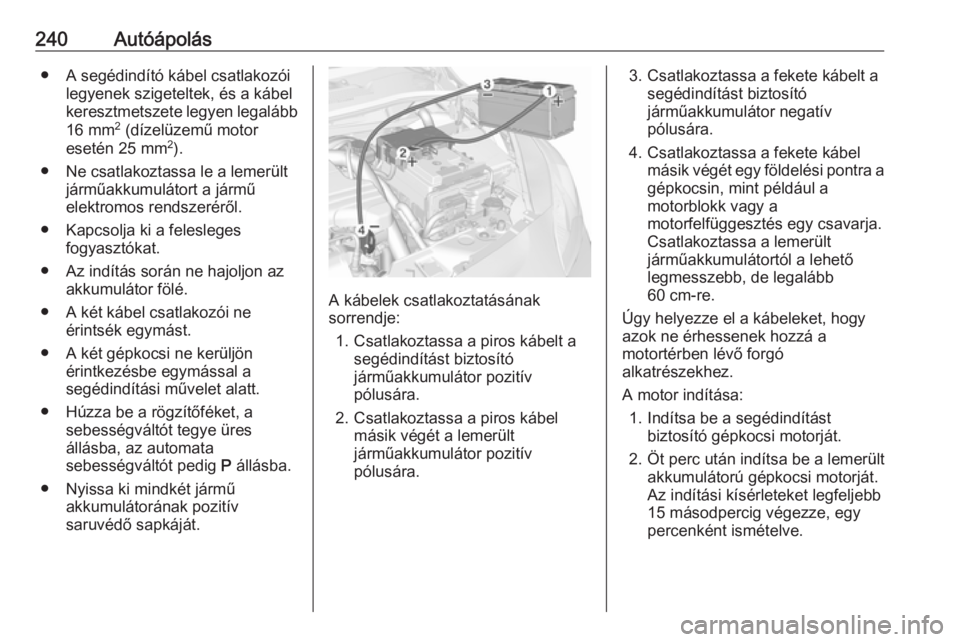 OPEL CORSA 2016.5  Kezelési útmutató (in Hungarian) 240Autóápolás● A segédindító kábel csatlakozóilegyenek szigeteltek, és a kábel
keresztmetszete legyen legalább
16 mm 2
 (dízelüzemű motor
esetén 25 mm 2
).
● Ne csatlakoztassa le a 