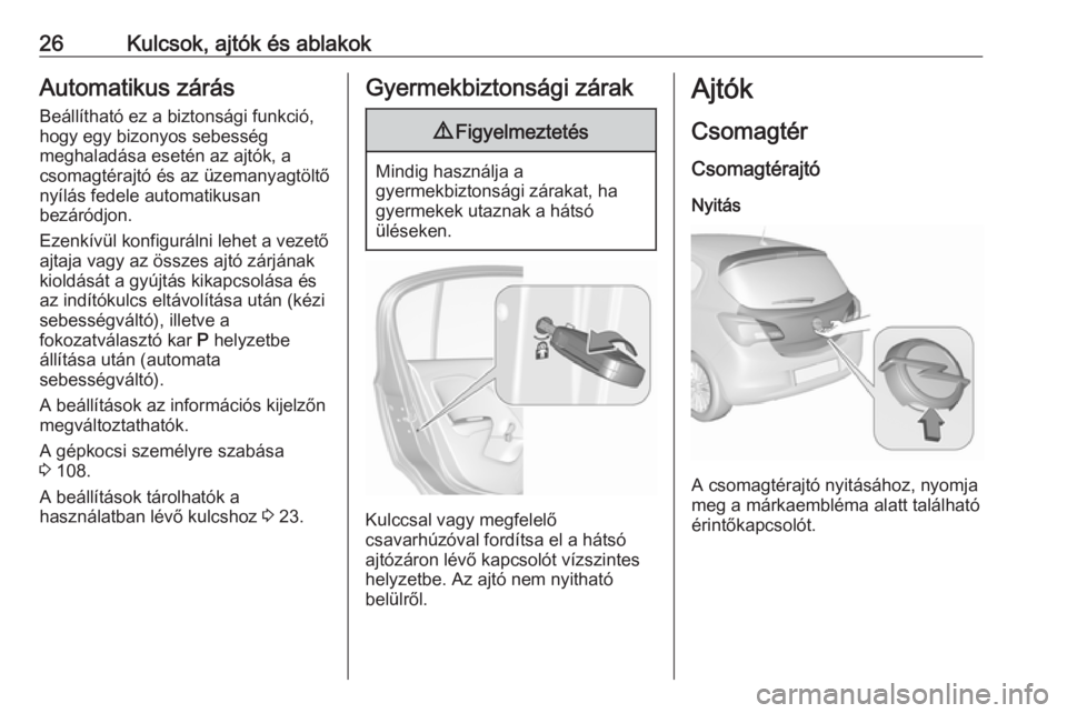 OPEL CORSA 2016.5  Kezelési útmutató (in Hungarian) 26Kulcsok, ajtók és ablakokAutomatikus zárás
Beállítható ez a biztonsági funkció,
hogy egy bizonyos sebesség
meghaladása esetén az ajtók, a
csomagtérajtó és az üzemanyagtöltő
nyíl�
